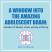 A Window into the Amazing Adolescent Brain: A guide to teen behaviour, emotion, parenting, and learning