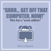 Grrr... get off that computer, now!
