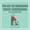 THE ART OF MANAGING TRICKY BEHAVIOURS and extinguishing them
